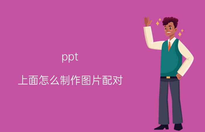 ppt 上面怎么制作图片配对 ppt中怎么把几个图组合在一起？